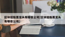 区块链股票龙头有哪些公司[区块链股票龙头有哪些公司]